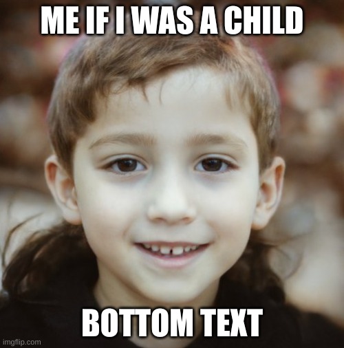 smash or pass? | ME IF I WAS A CHILD; BOTTOM TEXT | image tagged in e | made w/ Imgflip meme maker