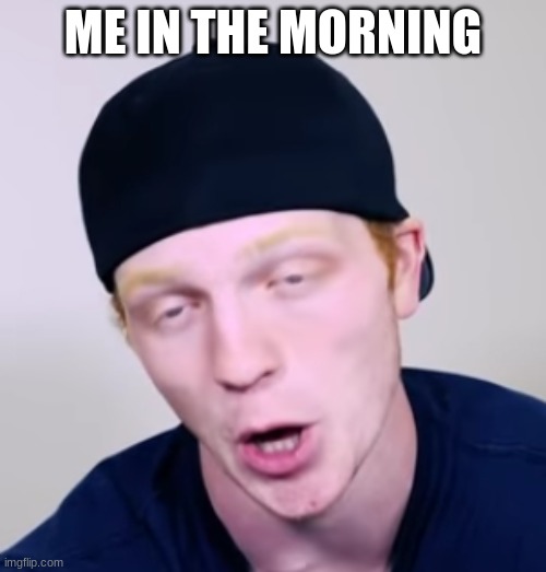 Unspeakablegaming | ME IN THE MORNING | image tagged in unspeakablegaming | made w/ Imgflip meme maker