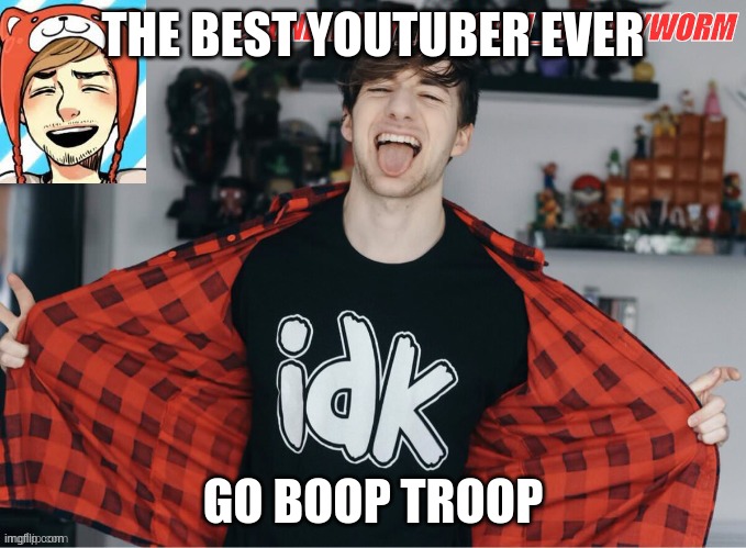 Gummyworm's RobertIDK temp | THE BEST YOUTUBER EVER; GO BOOP TROOP | image tagged in gummyworm's robertidk temp | made w/ Imgflip meme maker