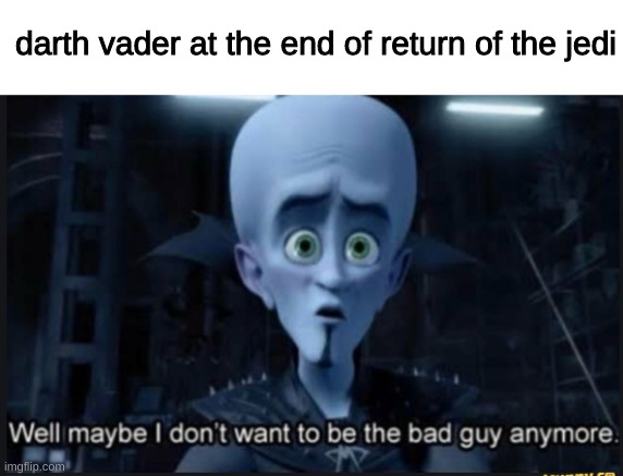 Well maybe i dont want to be the bad guy anymore | darth vader at the end of return of the jedi | image tagged in well maybe i dont want to be the bad guy anymore | made w/ Imgflip meme maker