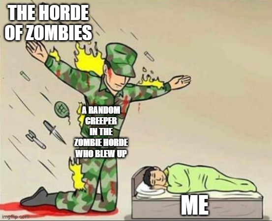 Some creepers are actually good | THE HORDE OF ZOMBIES; A RANDOM CREEPER IN THE ZOMBIE HORDE WHO BLEW UP; ME | image tagged in soldier protecting sleeping child,creeper | made w/ Imgflip meme maker