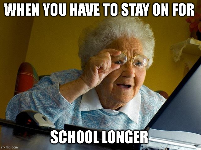 School | WHEN YOU HAVE TO STAY ON FOR; SCHOOL LONGER | image tagged in memes,grandma finds the internet | made w/ Imgflip meme maker