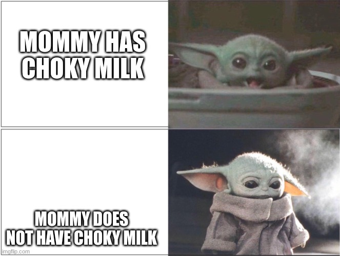 Baby Yoda happy then sad | MOMMY HAS CHOKY MILK; MOMMY DOES NOT HAVE CHOKY MILK | image tagged in baby yoda happy then sad | made w/ Imgflip meme maker