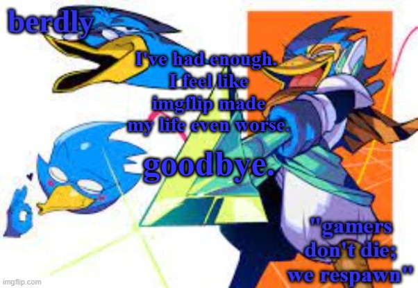 see ya. | I've had enough. 
I feel like imgflip made my life even worse. goodbye. | image tagged in berdly's gamer temp | made w/ Imgflip meme maker