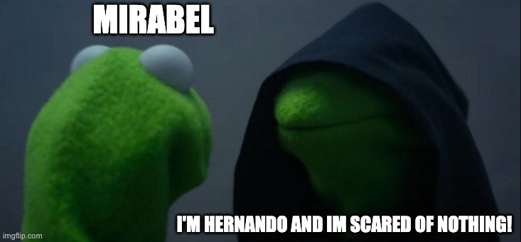 Scene from Encanto | MIRABEL; I'M HERNANDO AND IM SCARED OF NOTHING! | image tagged in memes,evil kermit,encanto | made w/ Imgflip meme maker