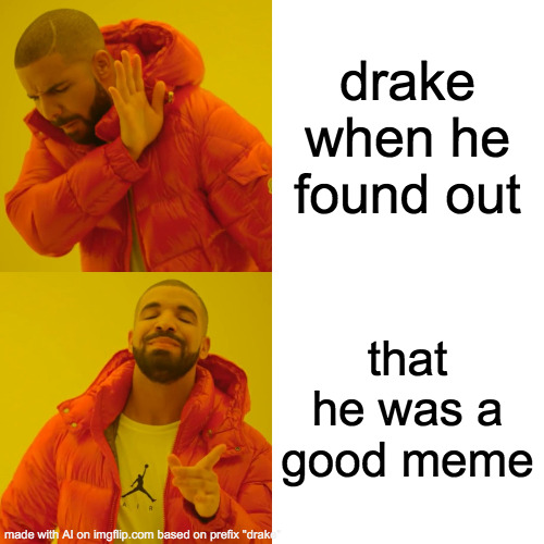 Wow the ai gets it | drake when he found out; that he was a good meme | image tagged in memes,drake hotline bling | made w/ Imgflip meme maker