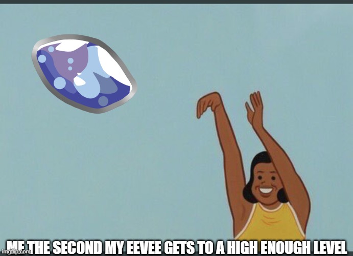 its Vaporeon time | ME THE SECOND MY EEVEE GETS TO A HIGH ENOUGH LEVEL | image tagged in baby yeet | made w/ Imgflip meme maker