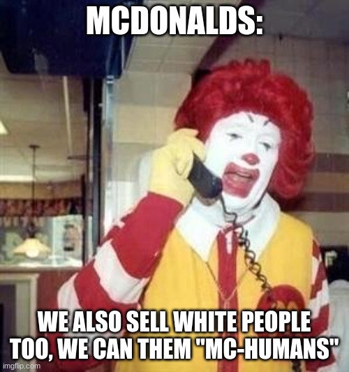Ronald McDonald Temp | MCDONALDS: WE ALSO SELL WHITE PEOPLE TOO, WE CAN THEM "MC-HUMANS" | image tagged in ronald mcdonald temp | made w/ Imgflip meme maker