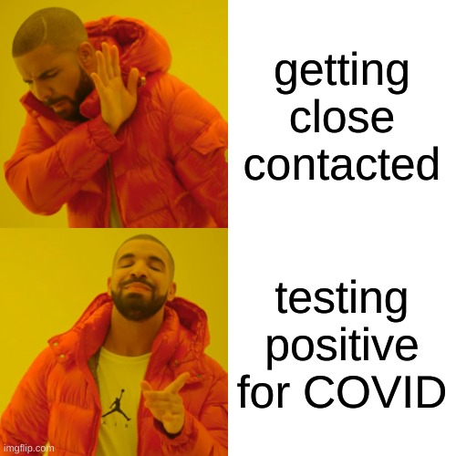 COVID | getting close contacted; testing positive for COVID | image tagged in memes,drake hotline bling | made w/ Imgflip meme maker