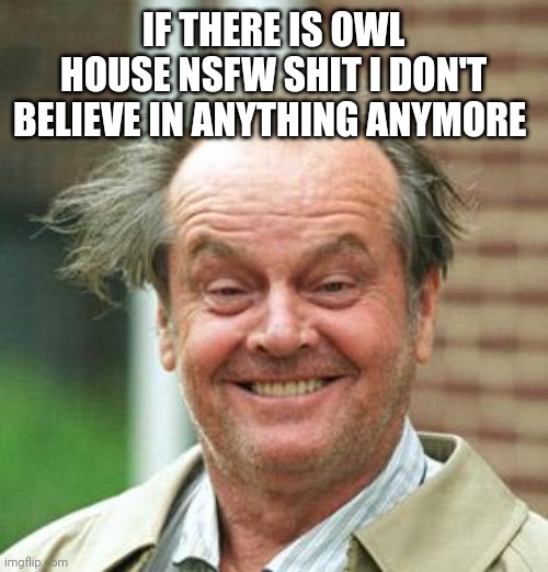 Jack Nicholson Crazy Hair | IF THERE IS OWL HOUSE NSFW SHIT I DON'T BELIEVE IN ANYTHING ANYMORE | image tagged in jack nicholson crazy hair | made w/ Imgflip meme maker