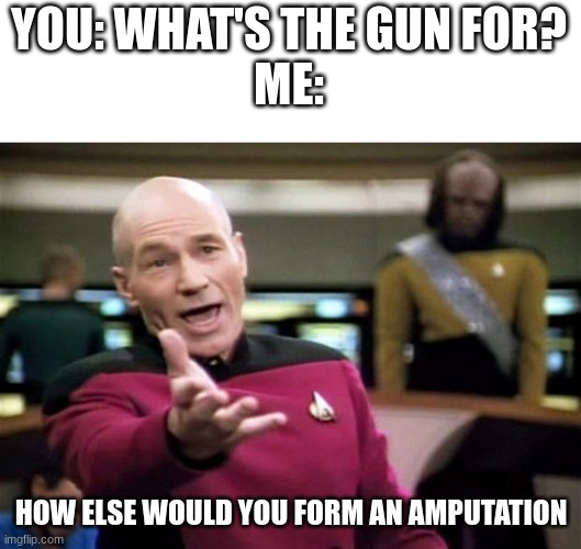 startrek | YOU: WHAT'S THE GUN FOR?
ME: HOW ELSE WOULD YOU FORM AN AMPUTATION | image tagged in startrek | made w/ Imgflip meme maker
