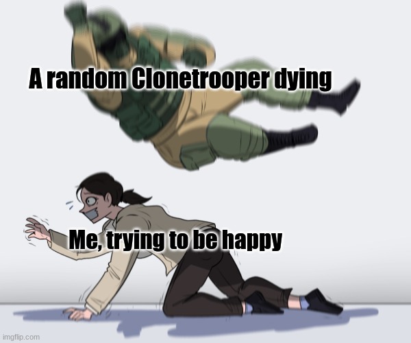 Man, that hits the feels | A random Clonetrooper dying; Me, trying to be happy | image tagged in rainbow six - fuze the hostage,star wars | made w/ Imgflip meme maker