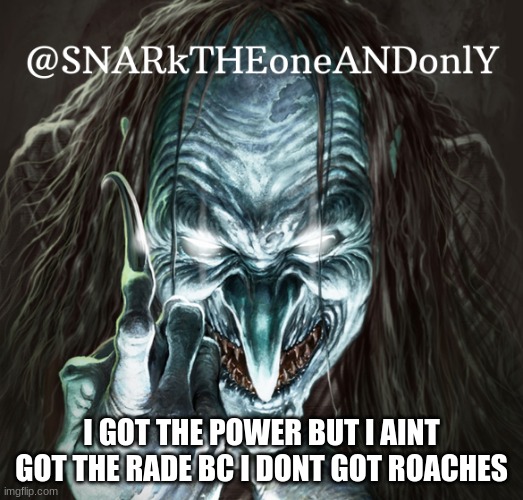 SNARKTHEonrANDonlY | I GOT THE POWER BUT I AINT GOT THE RADE BC I DONT GOT ROACHES | image tagged in snarktheonrandonly | made w/ Imgflip meme maker