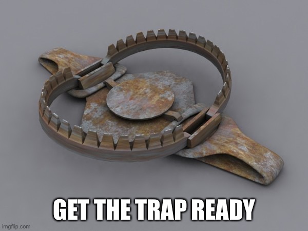 Bear trap | GET THE TRAP READY | image tagged in bear trap | made w/ Imgflip meme maker