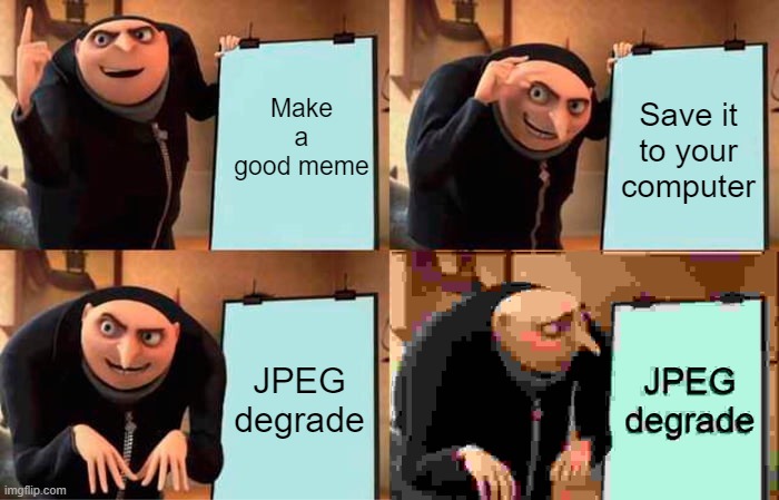 JPEG degrade be like: | Make a good meme; Save it to your computer; JPEG degrade; JPEG degrade | image tagged in memes,gru's plan,pains of meme-making,jpeg degrade | made w/ Imgflip meme maker
