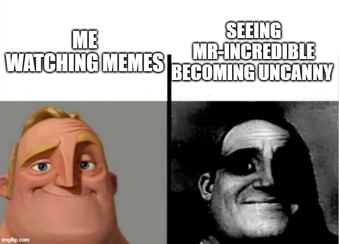 Fun meme Mr incredible becoming uncanny it is. | SEEING MR-INCREDIBLE BECOMING UNCANNY; ME WATCHING MEMES | image tagged in teacher's copy | made w/ Imgflip meme maker