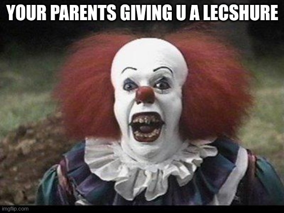 Scary Clown | YOUR PARENTS GIVING U A LECSHURE | image tagged in scary clown | made w/ Imgflip meme maker