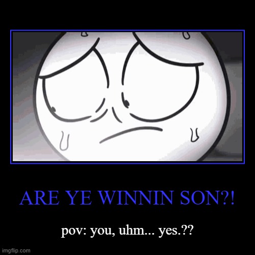 ArE yE wInNiN sOn?? | image tagged in funny,demotivationals | made w/ Imgflip demotivational maker