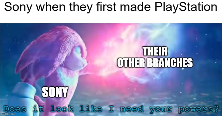 Now they are dying | Sony when they first made PlayStation; THEIR OTHER BRANCHES; SONY | image tagged in does it look like i need your powers,sony | made w/ Imgflip meme maker