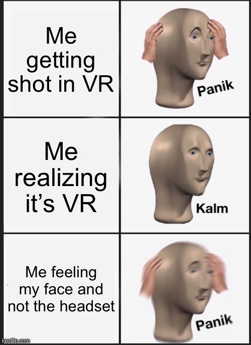 VR but not VR | Me getting shot in VR; Me realizing it’s VR; Me feeling my face and not the headset | image tagged in memes,panik kalm panik | made w/ Imgflip meme maker