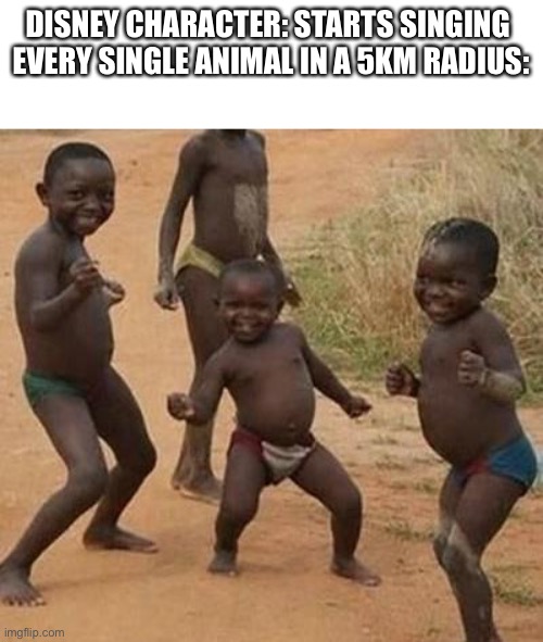 AFRICAN KIDS DANCING |  DISNEY CHARACTER: STARTS SINGING 
EVERY SINGLE ANIMAL IN A 5KM RADIUS: | image tagged in african kids dancing,singing,memes,funny,disney,unnecessary tags | made w/ Imgflip meme maker