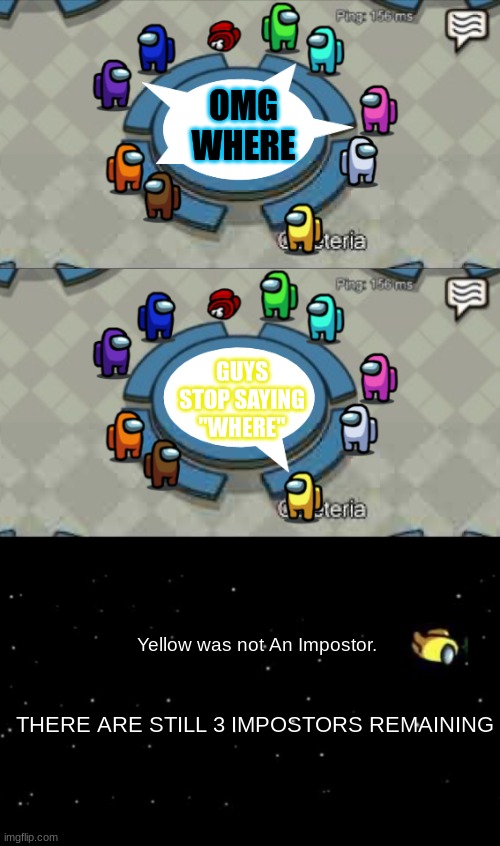 Dumb Crewmates | OMG WHERE; GUYS STOP SAYING "WHERE"; Yellow was not An Impostor. THERE ARE STILL 3 IMPOSTORS REMAINING | image tagged in yellow was ejected,dumb,crewmate,among us,where | made w/ Imgflip meme maker