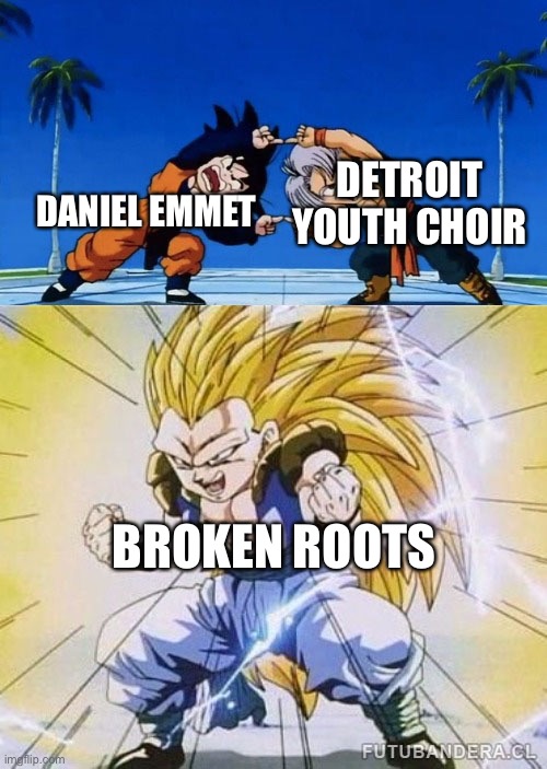 DBZ FUSION | DANIEL EMMET; DETROIT YOUTH CHOIR; BROKEN ROOTS | image tagged in dbz fusion | made w/ Imgflip meme maker