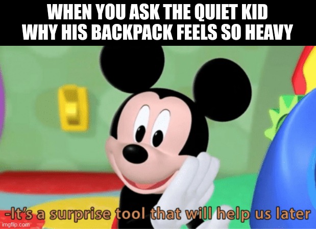 When you question the quit kid | WHEN YOU ASK THE QUIET KID WHY HIS BACKPACK FEELS SO HEAVY | image tagged in its a suprise tool that will help us later | made w/ Imgflip meme maker