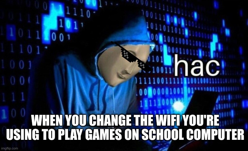 Hac Wifi | WHEN YOU CHANGE THE WIFI YOU'RE USING TO PLAY GAMES ON SCHOOL COMPUTER | image tagged in hac,video games | made w/ Imgflip meme maker