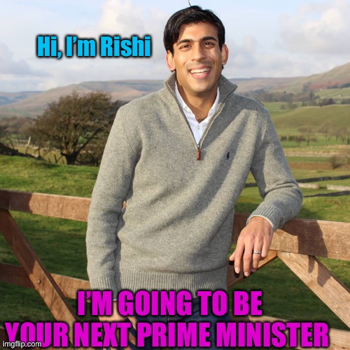Rishi Sunak | Hi, I’m Rishi; I’M GOING TO BE YOUR NEXT PRIME MINISTER | image tagged in rishi sunak | made w/ Imgflip meme maker