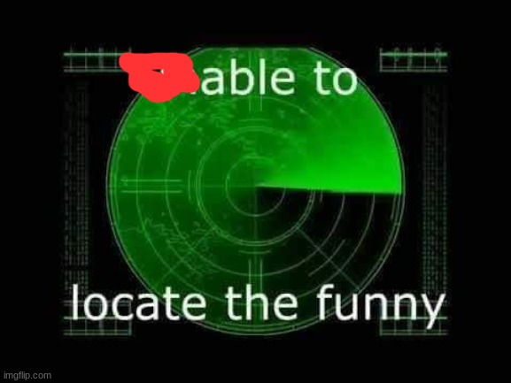 Unable to locate the funny | image tagged in unable to locate the funny | made w/ Imgflip meme maker