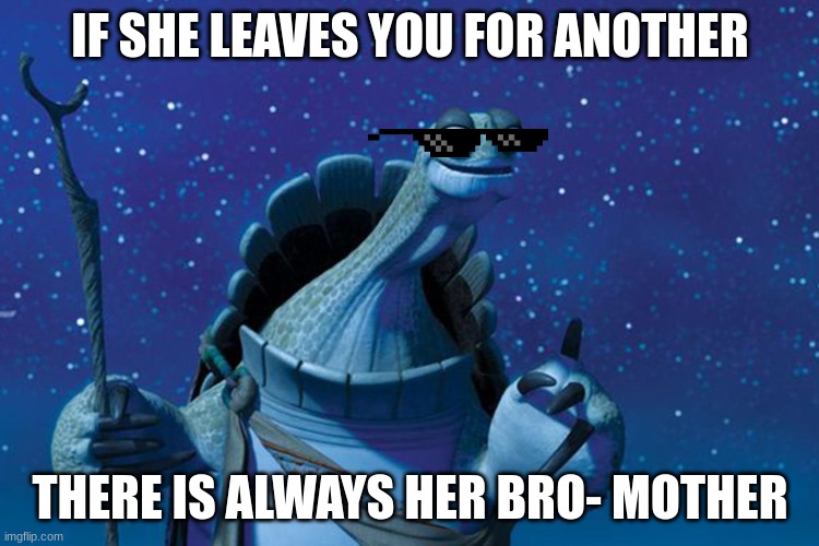 Never resist destiny | IF SHE LEAVES YOU FOR ANOTHER; THERE IS ALWAYS HER BRO- MOTHER | image tagged in master oogway | made w/ Imgflip meme maker
