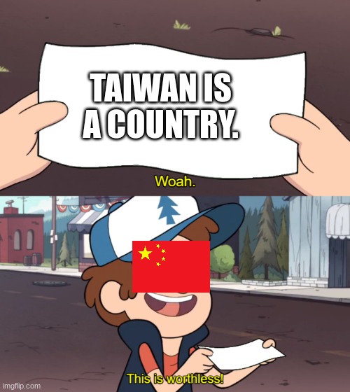 This is Worthless | TAIWAN IS A COUNTRY. | image tagged in this is worthless | made w/ Imgflip meme maker