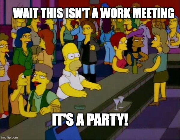 homer bar lesbian gay | WAIT THIS ISN'T A WORK MEETING; IT'S A PARTY! | image tagged in homer bar lesbian gay,memes | made w/ Imgflip meme maker