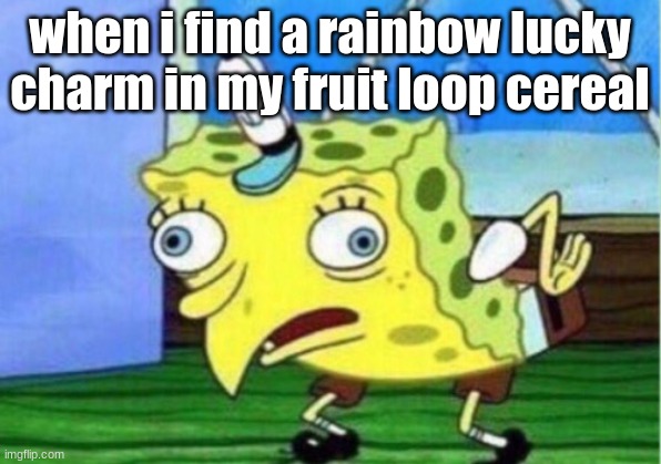 Mocking Spongebob Meme |  when i find a rainbow lucky charm in my fruit loop cereal | image tagged in memes,mocking spongebob,lucky charms | made w/ Imgflip meme maker