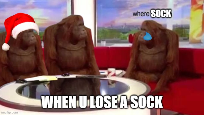 idk why i did this | SOCK; WHEN U LOSE A SOCK | image tagged in where banana | made w/ Imgflip meme maker