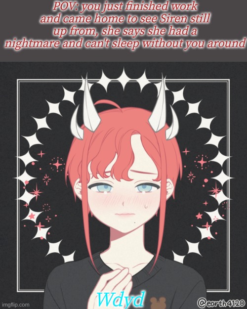 Don't ask what nightmare she had cuz I'm too lazy rn | POV: you just finished work and came home to see Siren still up from, she says she had a nightmare and can't sleep without you around; Wdyd | image tagged in roleplaying | made w/ Imgflip meme maker