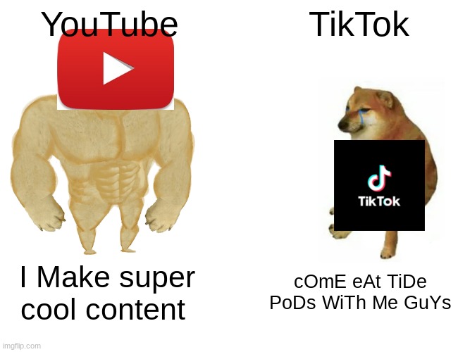 Buff Doge vs. Cheems | YouTube; TikTok; I Make super cool content; cOmE eAt TiDe PoDs WiTh Me GuYs | image tagged in memes,buff doge vs cheems | made w/ Imgflip meme maker