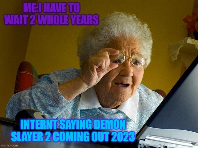 How i felt | ME:I HAVE TO WAIT 2 WHOLE YEARS; INTERNT SAYING DEMON SLAYER 2 COMING OUT 2023 | image tagged in memes,grandma finds the internet | made w/ Imgflip meme maker
