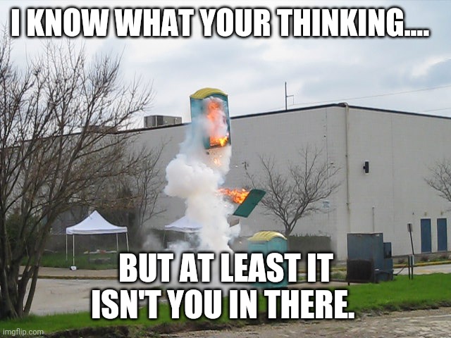 Exploding Crap Porta potty | I KNOW WHAT YOUR THINKING.... BUT AT LEAST IT ISN'T YOU IN THERE. | image tagged in exploding crap porta potty | made w/ Imgflip meme maker