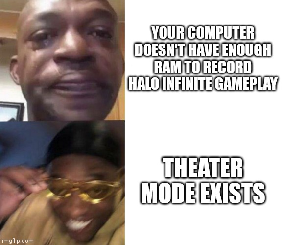 CONTENT CREATION HERE I COME | YOUR COMPUTER DOESN'T HAVE ENOUGH RAM TO RECORD HALO INFINITE GAMEPLAY; THEATER MODE EXISTS | image tagged in black guy crying and black guy laughing | made w/ Imgflip meme maker