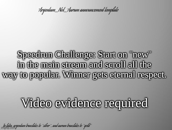 Speedrun Challenge: Start on ¨new¨ in the main stream and scroll all the way to popular. Winner gets eternal respect. Video evidence required | made w/ Imgflip meme maker