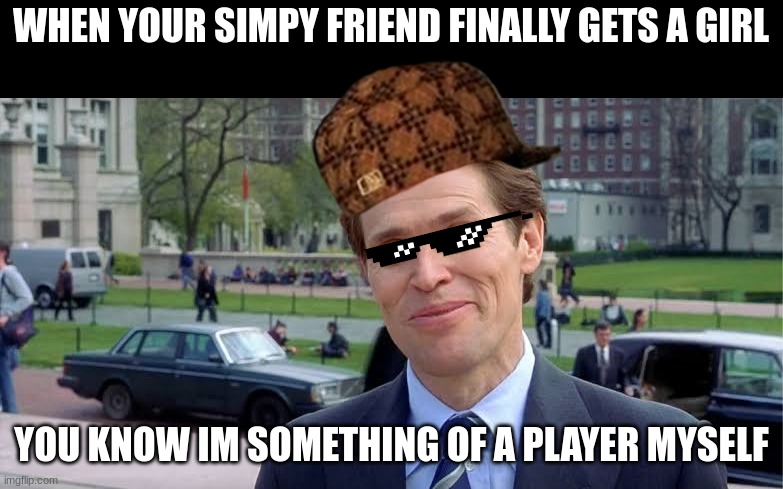 Shoutout to de0-9 for insperation of this meme? | WHEN YOUR SIMPY FRIEND FINALLY GETS A GIRL; YOU KNOW IM SOMETHING OF A PLAYER MYSELF | image tagged in willem dafoe | made w/ Imgflip meme maker