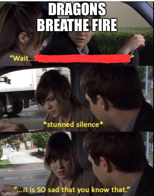 DRAGONS BREATHE FIRE | image tagged in memes | made w/ Imgflip meme maker