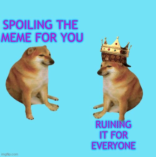 Cheems is King of Spoilers | SPOILING THE 
MEME FOR YOU; RUINING IT FOR EVERYONE | image tagged in cheems,spoilers | made w/ Imgflip meme maker