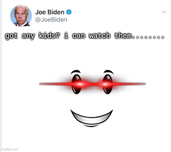 no one: when biden makes his tweet | got any kids? i can watch them........ | image tagged in lol,biden tweet,biden,biden is a pedo,memes,conservatives | made w/ Imgflip meme maker