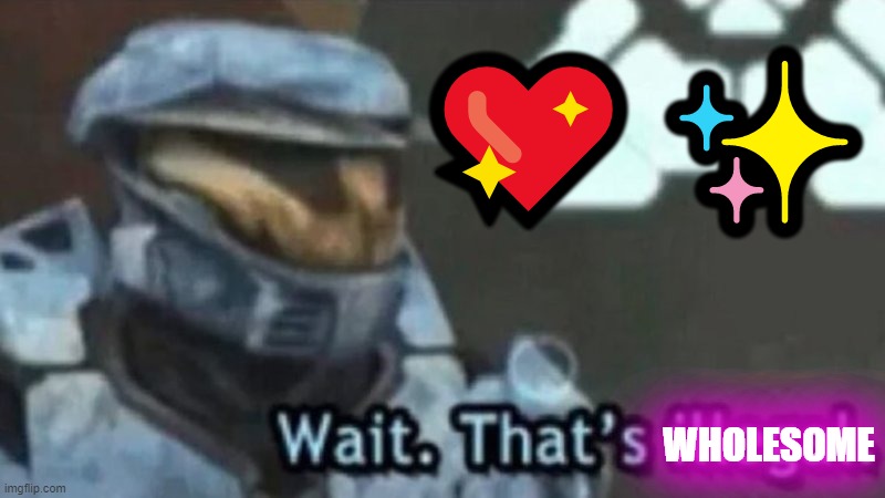 Wait. That's illegal. | ?✨ WHOLESOME | image tagged in wait that's illegal | made w/ Imgflip meme maker