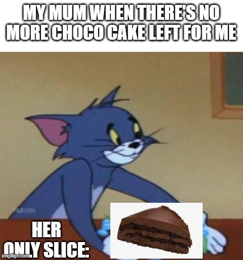 Tonm wholesome | MY MUM WHEN THERE'S NO MORE CHOCO CAKE LEFT FOR ME; HER ONLY SLICE: | image tagged in tom and jerry | made w/ Imgflip meme maker