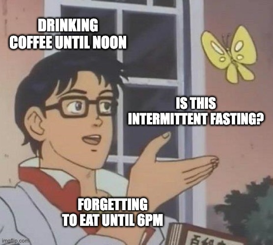 Is This Intermittent Fasting? | DRINKING COFFEE UNTIL NOON; IS THIS INTERMITTENT FASTING? FORGETTING TO EAT UNTIL 6PM | image tagged in memes,is this a pigeon | made w/ Imgflip meme maker