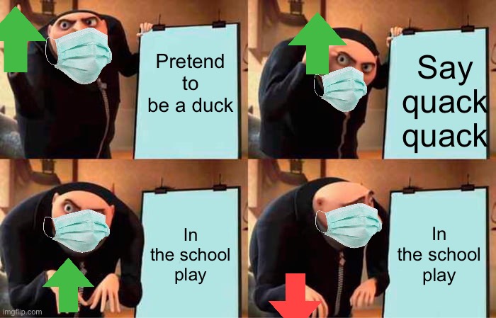 Why | Pretend to be a duck; Say quack quack; In the school play; In the school play | image tagged in memes,gru's plan,school meme | made w/ Imgflip meme maker